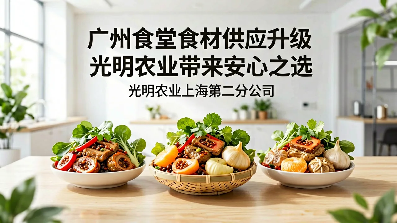 广州食堂食材供应升级，光明农业带来安心之选